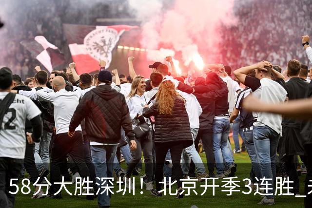 58分大胜深圳！北京开季3连胜 未来主场vs广州&两连客vs山东&青岛